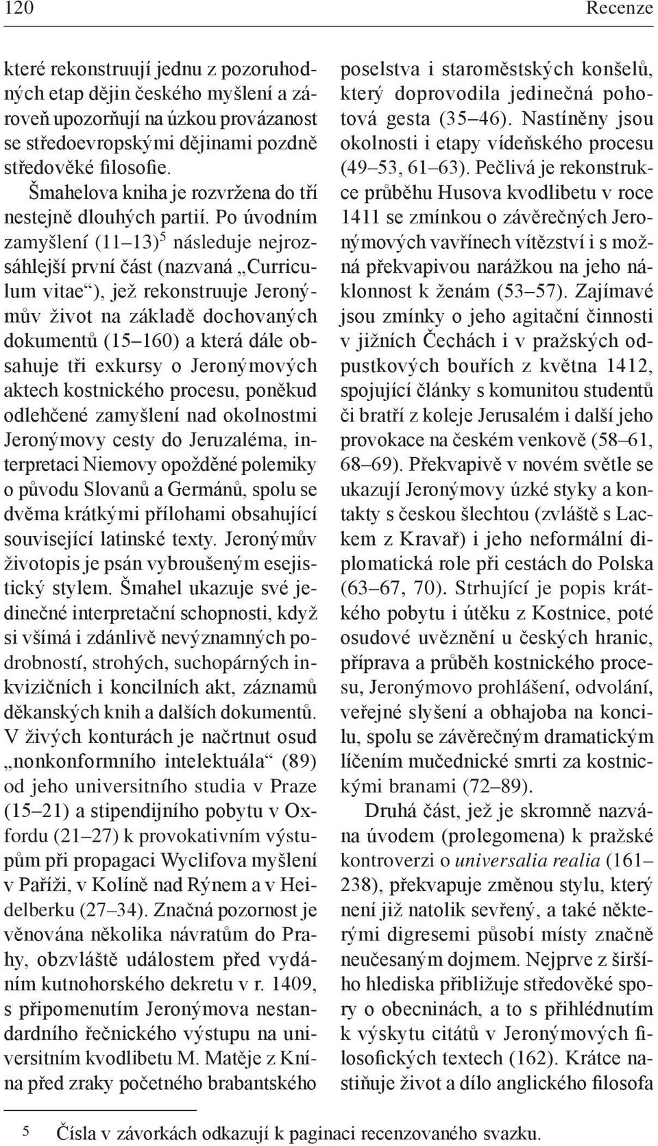 Po úvodním zamyšlení (11 13) 5 následuje nejrozsáhlejší první část (nazvaná Curriculum vitae ), jež rekonstruuje Jeronýmův život na základě dochovaných dokumentů (15 160) a která dále obsahuje tři