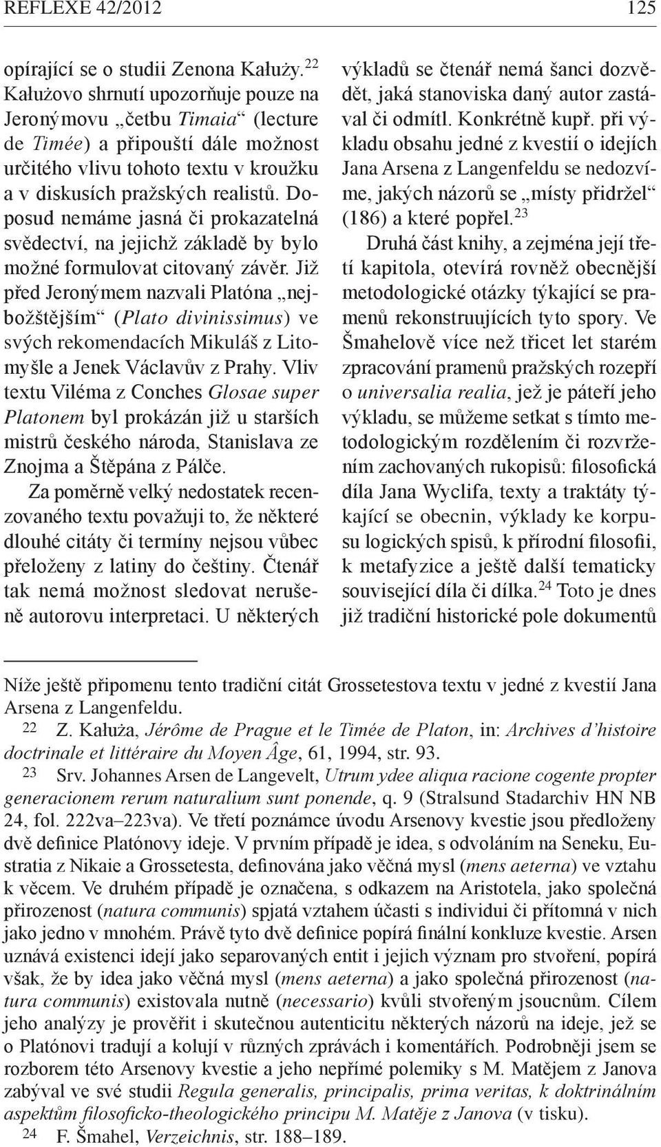 Doposud nemáme jasná či prokazatelná svědectví, na jejichž základě by bylo možné formulovat citovaný závěr.