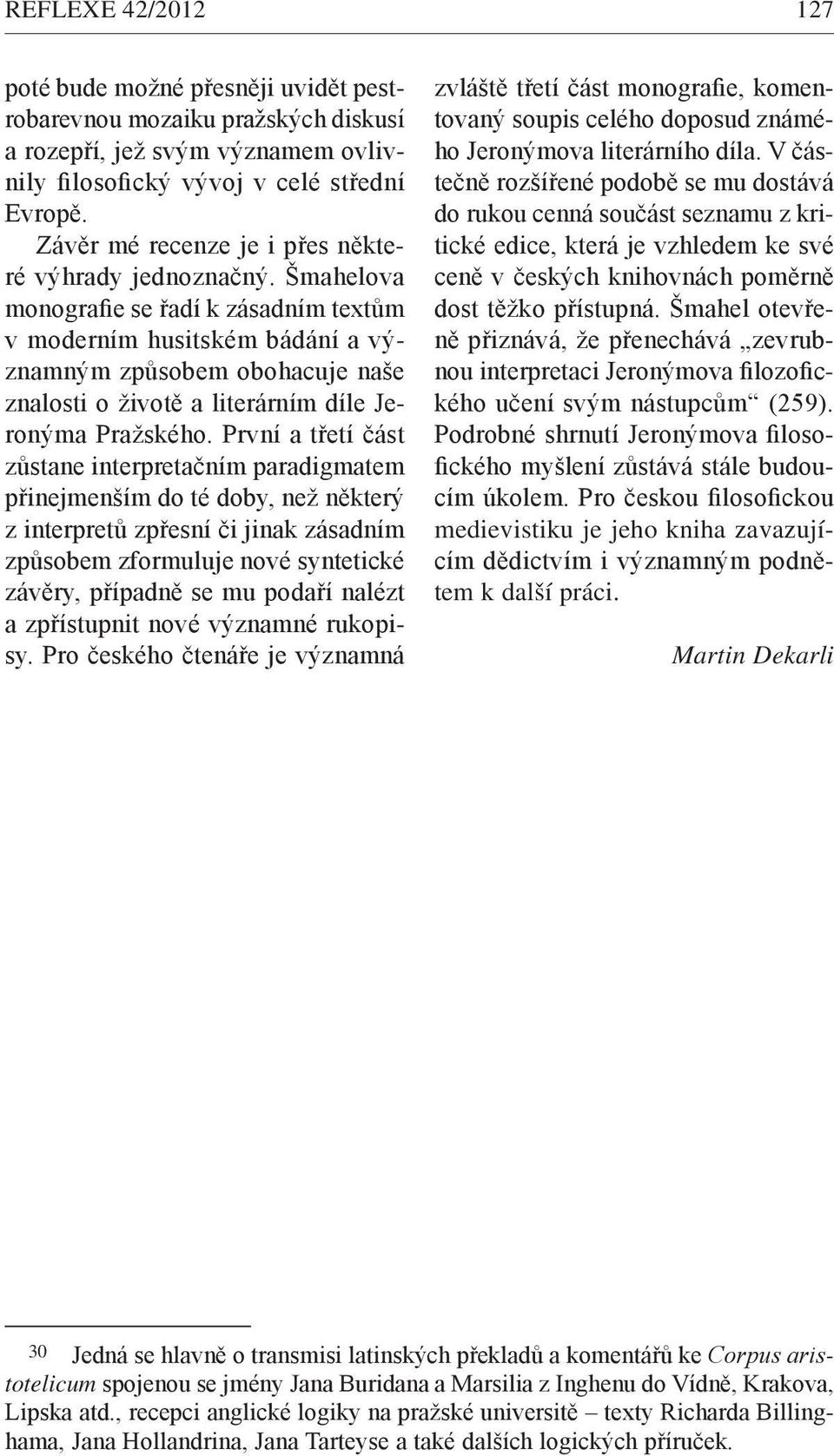 Šmahelova monografie se řadí k zásadním textům v moderním husitském bádání a významným způsobem obohacuje naše znalosti o životě a literárním díle Jeronýma Pražského.