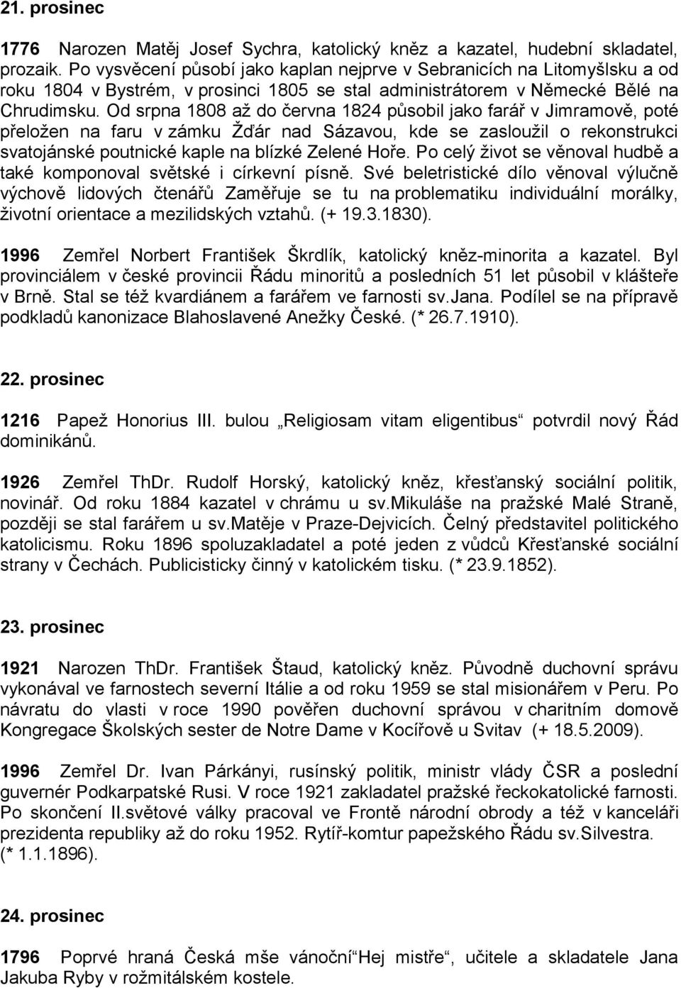 Od srpna 1808 až do června 1824 působil jako farář v Jimramově, poté přeložen na faru v zámku Žďár nad Sázavou, kde se zasloužil o rekonstrukci svatojánské poutnické kaple na blízké Zelené Hoře.