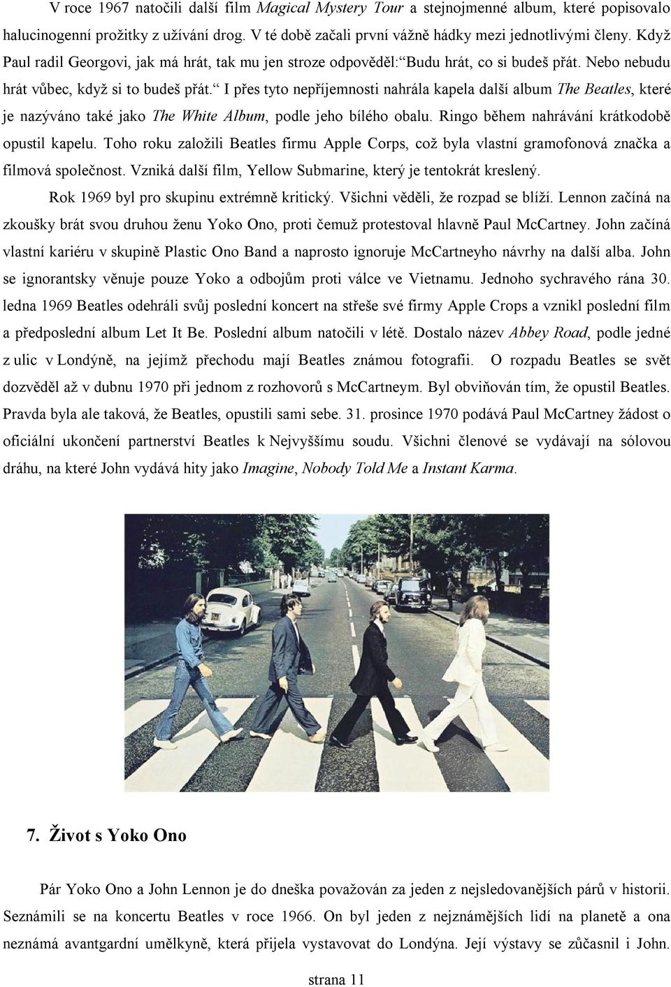I přes tyto nepříjemnosti nahrála kapela další album The Beatles, které je nazýváno také jako The White Album, podle jeho bílého obalu. Ringo během nahrávání krátkodobě opustil kapelu.