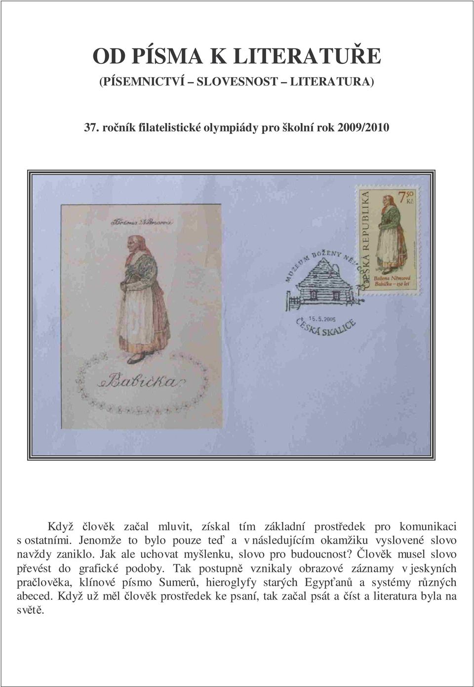 Jenomže to bylo pouze te a v následujícím okamžiku vyslovené slovo navždy zaniklo. Jak ale uchovat myšlenku, slovo pro budoucnost?