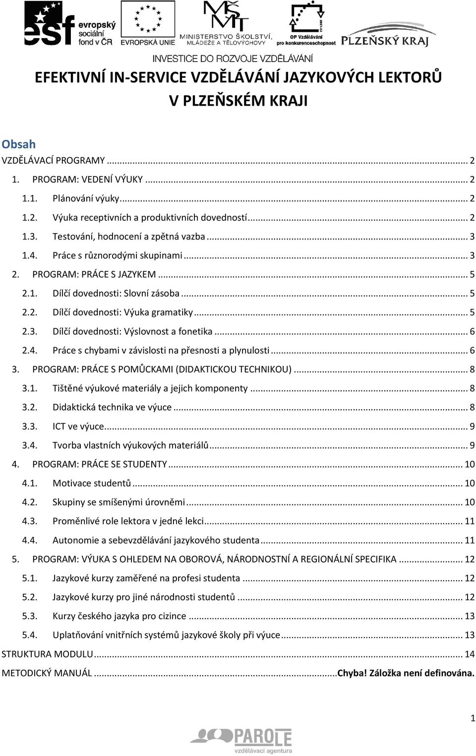 .. 5 2.3. Dílčí dovednosti: Výslovnost a fonetika... 6 2.4. Práce s chybami v závislosti na přesnosti a plynulosti... 6 3. PROGRAM: PRÁCE S POMŮCKAMI (DIDAKTICKOU TECHNIKOU)... 8 3.1.