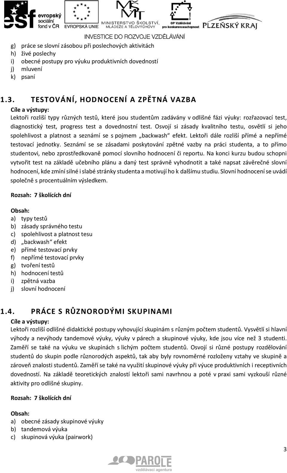 Osvojí si zásady kvalitního testu, osvětlí si jeho spolehlivost a platnost a seznámí se s pojmem backwash efekt. Lektoři dále rozliší přímé a nepřímé testovací jednotky.