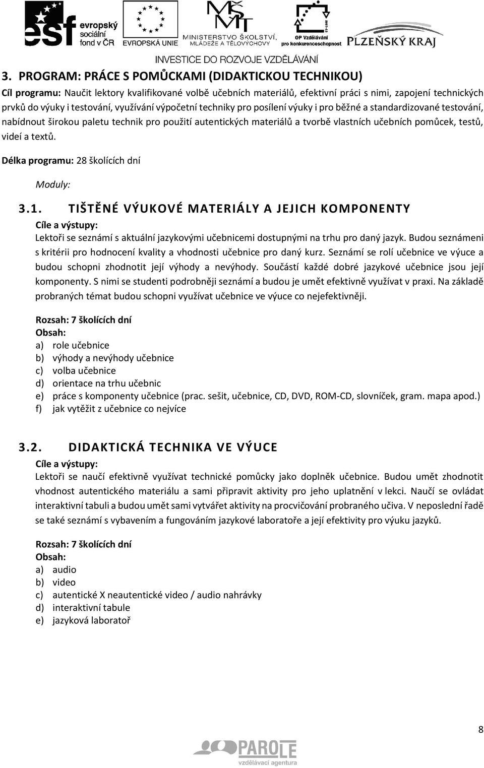 testů, videí a textů. Délka programu: 28 školících dní Moduly: 3.1. TIŠTĚNÉ VÝUKOVÉ MATERIÁLY A JEJICH KOMPONENTY Lektoři se seznámí s aktuální jazykovými učebnicemi dostupnými na trhu pro daný jazyk.