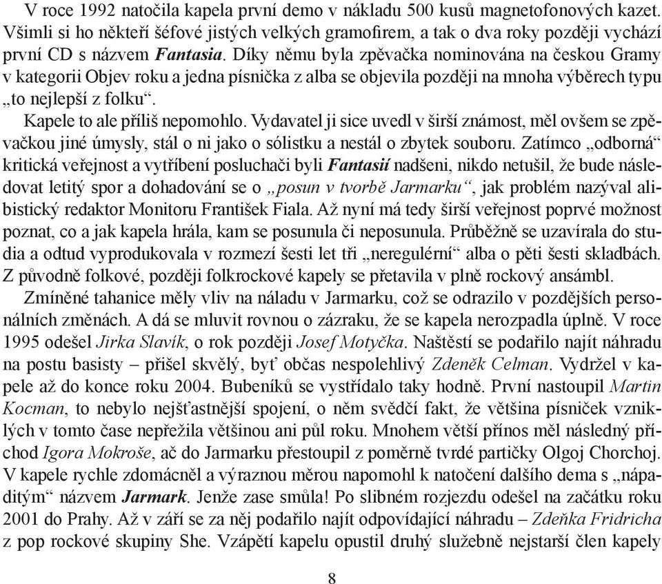 Vydavatel ji sice uvedl v širší známost, měl ovšem se zpěvačkou jiné úmysly, stál o ni jako o sólistku a nestál o zbytek souboru.