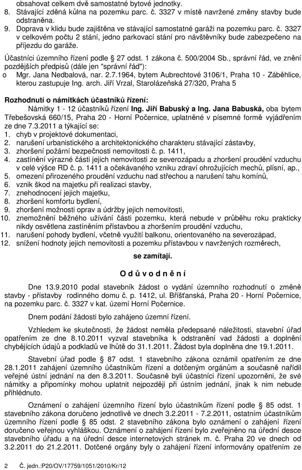 Účastníci územního řízení podle 27 odst. 1 zákona č. 500/2004 Sb., správní řád, ve znění pozdějších předpisů (dále jen "správní řád"): o Mgr. Jana Nedbalová, nar. 2.7.1964, bytem Aubrechtové 3106/1, Praha 10 - Záběhlice, kterou zastupuje Ing.