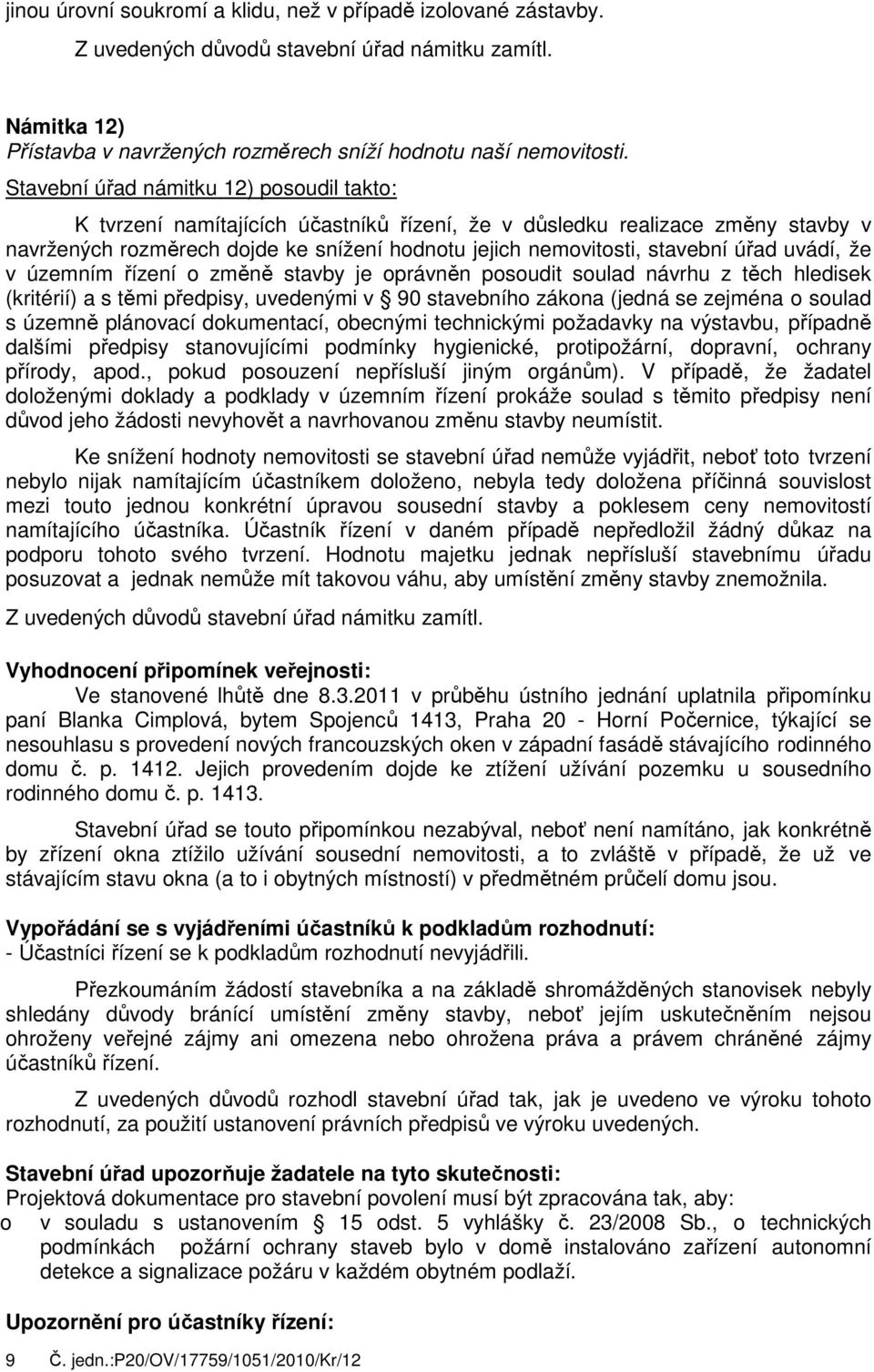 úřad uvádí, že v územním řízení o změně stavby je oprávněn posoudit soulad návrhu z těch hledisek (kritérií) a s těmi předpisy, uvedenými v 90 stavebního zákona (jedná se zejména o soulad s územně