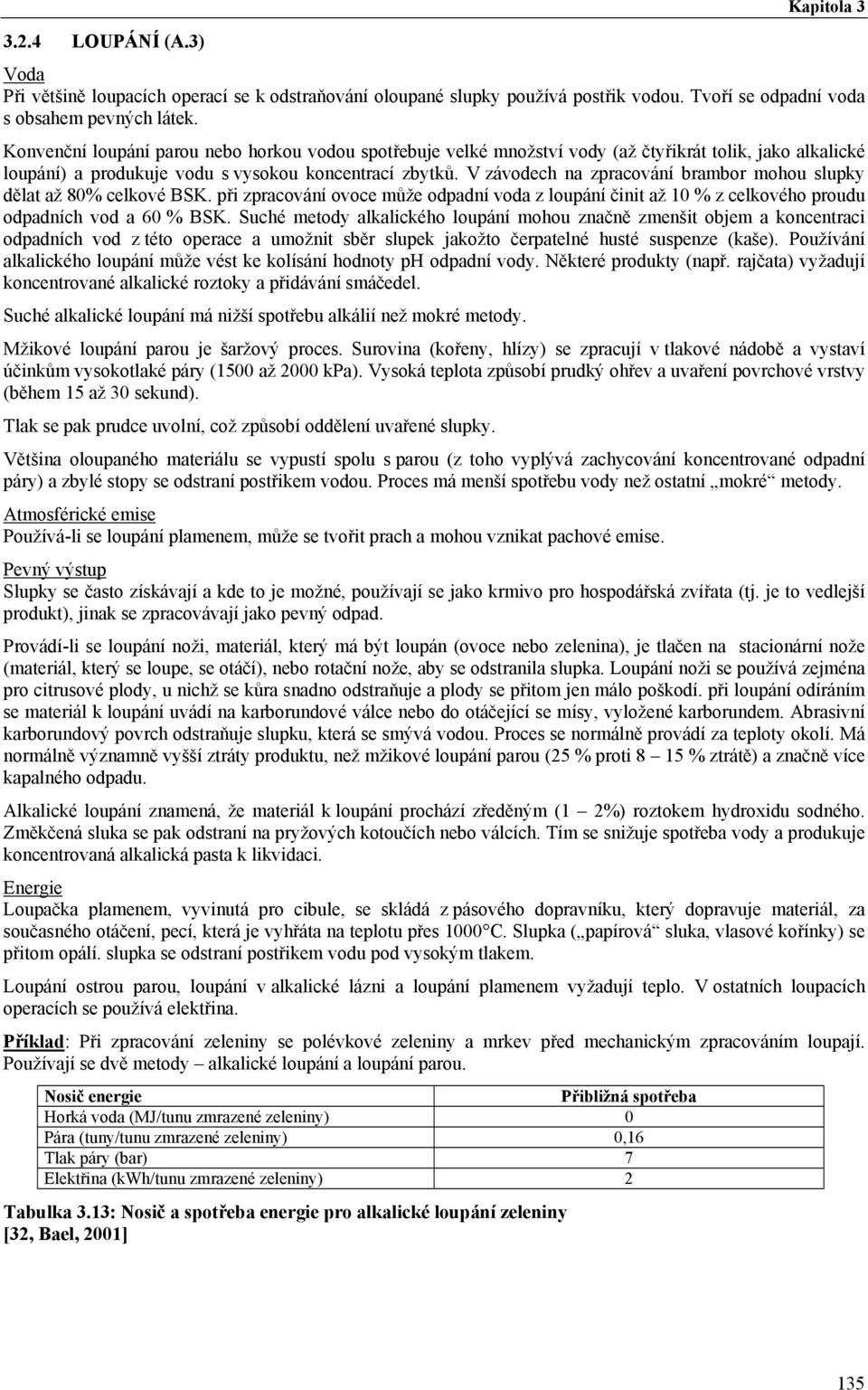V závodech na zpracování brambor mohou slupky dělat až 80% celkové BSK. při zpracování ovoce může odpadní voda z loupání činit až 10 % z celkového proudu odpadních vod a 60 % BSK.