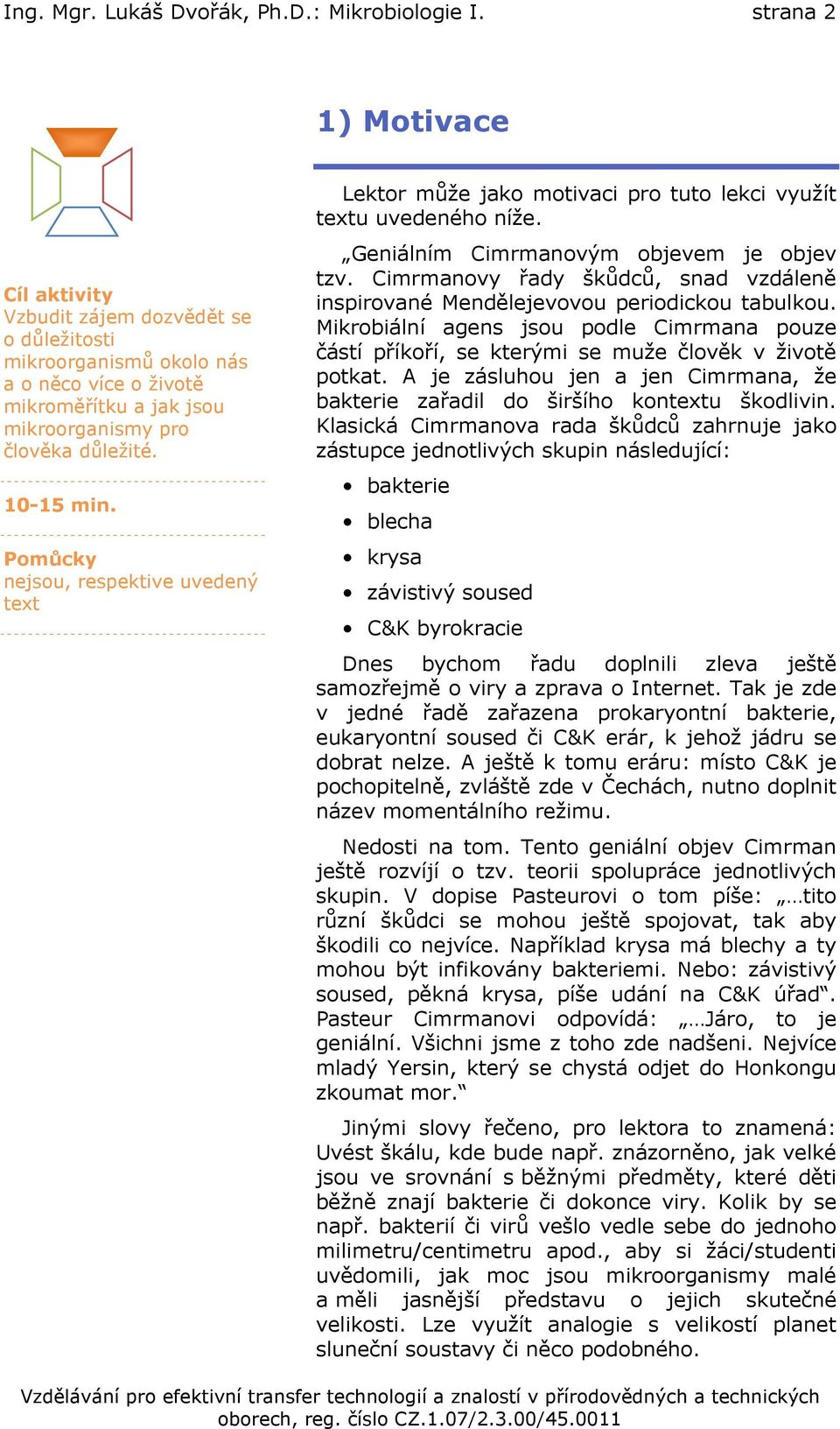 Pomůcky nejsou, respektive uvedený text Lektor může jako motivaci pro tuto lekci využít textu uvedeného níže. Geniálním Cimrmanovým objevem je objev tzv.