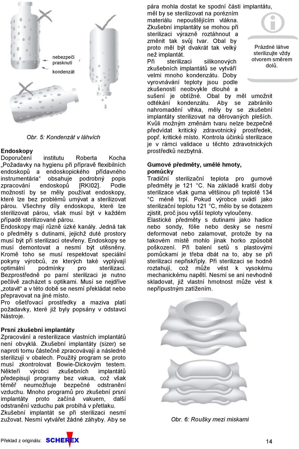 zpracování endoskopů [RKI02]. Podle možností by se měly používat endoskopy, které lze bez problémů umývat a sterilizovat párou.