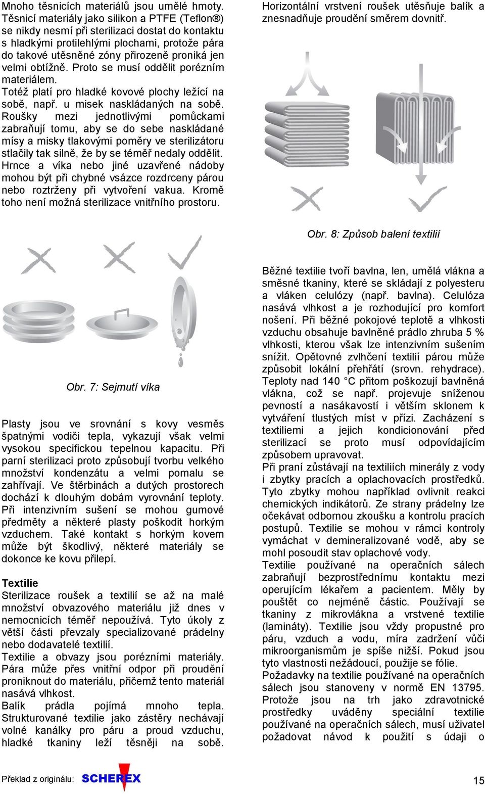 obtížně. Proto se musí oddělit porézním materiálem. Totéž platí pro hladké kovové plochy ležící na sobě, např. u misek naskládaných na sobě.