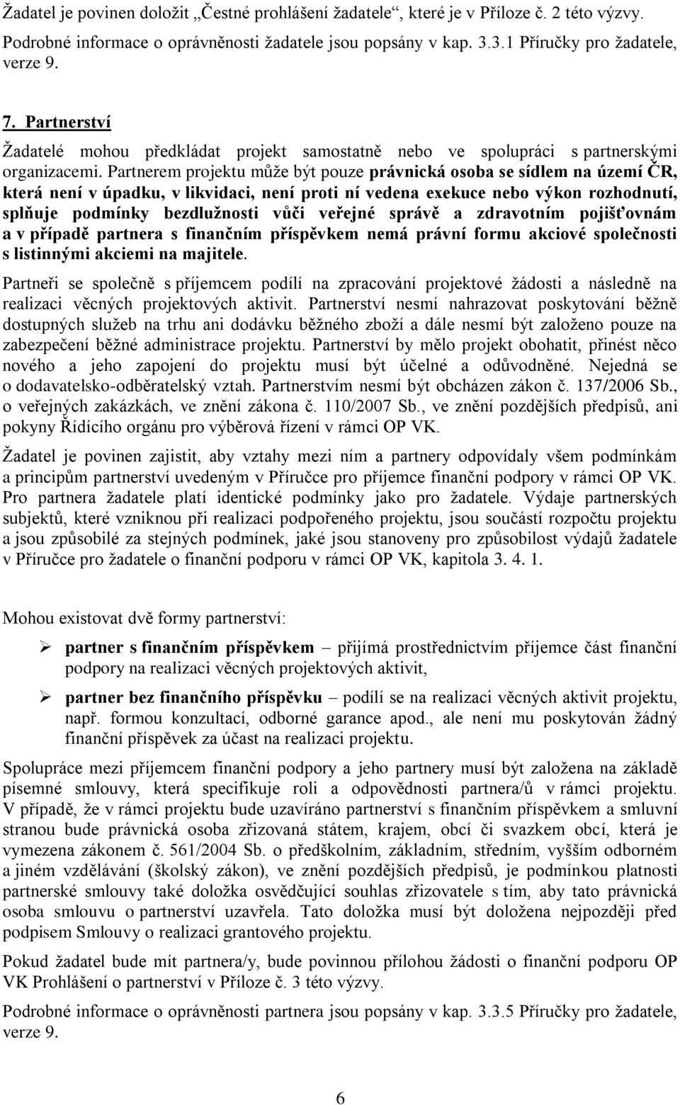 Partnerem projektu může být pouze právnická osoba se sídlem na území ČR, která není v úpadku, v likvidaci, není proti ní vedena exekuce nebo výkon rozhodnutí, splňuje podmínky bezdlužnosti vůči