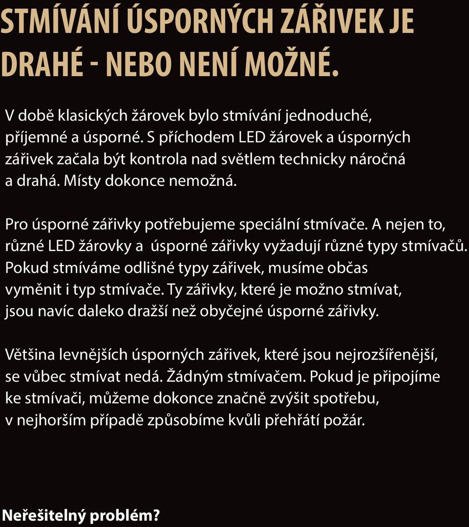 A nejen to, různé LED žárovky a úsporné zářivky vyžadují různé typy stmívačů. Pokud stmíváme odlišné typy zářivek, musíme občas vyměnit i typ stmívače.