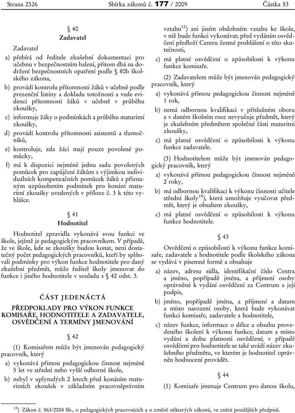 b) provádí kontrolu přítomnosti žáků v učebně podle prezenční listiny a dokladu totožnosti a vede evidenci přítomnosti žáků v učebně v průběhu zkoušky, c) informuje žáky o podmínkách a průběhu