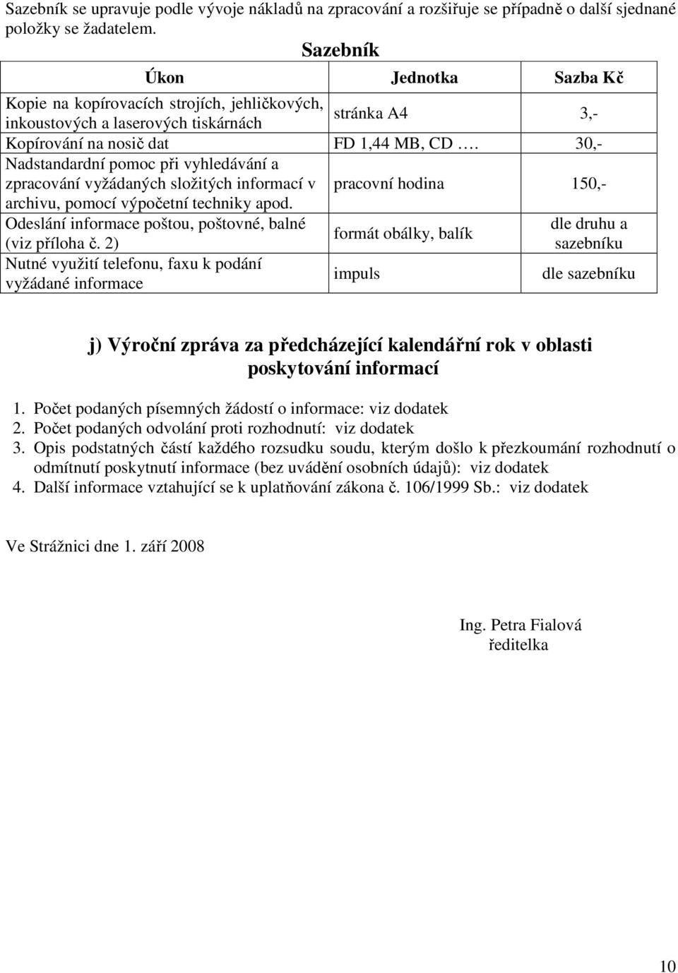 30,- Nadstandardní pomoc při vyhledávání a zpracování vyžádaných složitých informací v pracovní hodina 150,- archivu, pomocí výpočetní techniky apod.