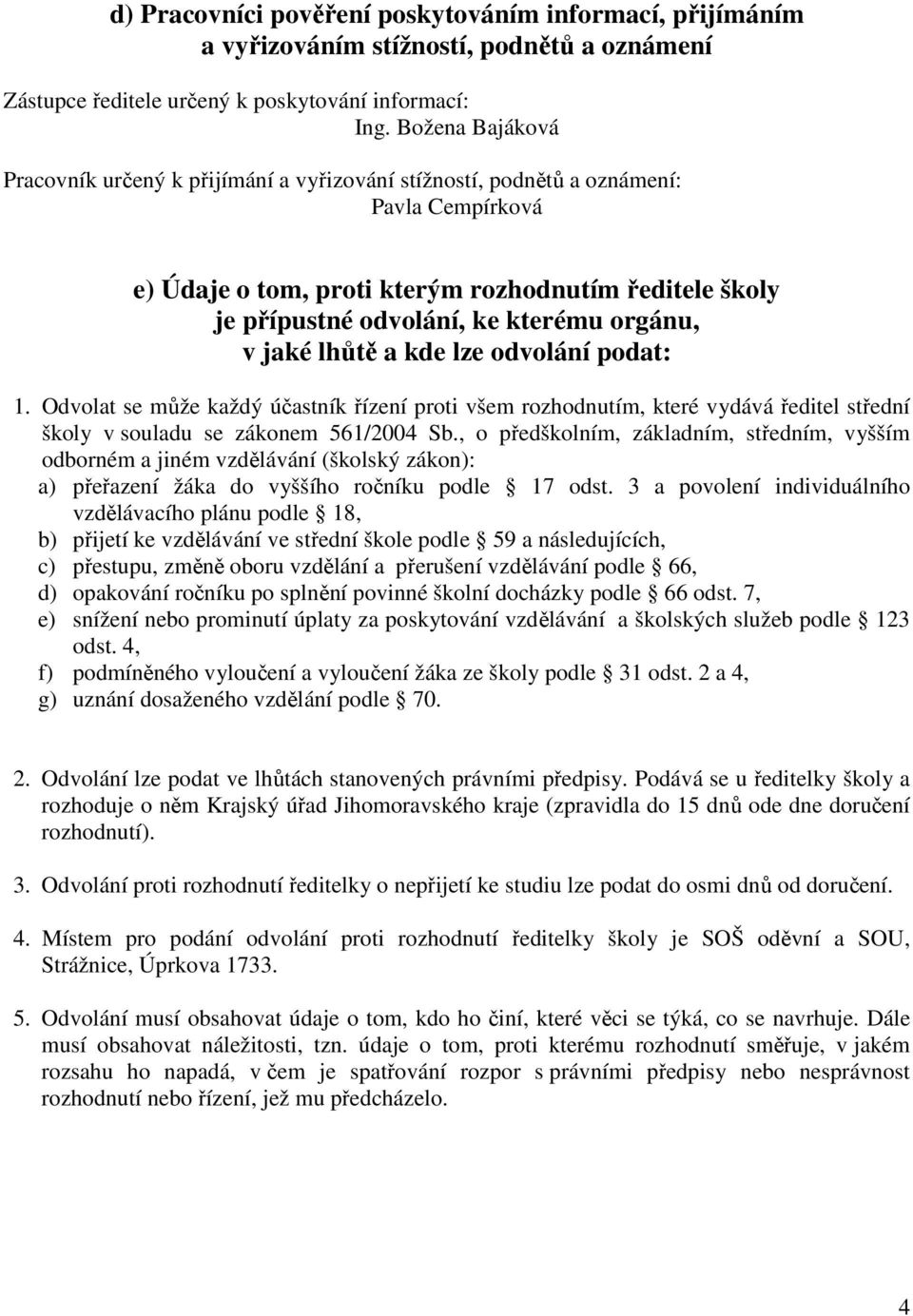 orgánu, v jaké lhůtě a kde lze odvolání podat: 1. Odvolat se může každý účastník řízení proti všem rozhodnutím, které vydává ředitel střední školy v souladu se zákonem 561/2004 Sb.