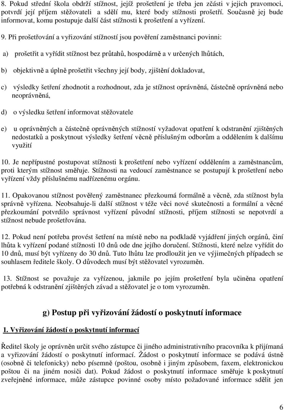 Při prošetřování a vyřizování stížností jsou pověření zaměstnanci povinni: a) prošetřit a vyřídit stížnost bez průtahů, hospodárně a v určených lhůtách, b) objektivně a úplně prošetřit všechny její