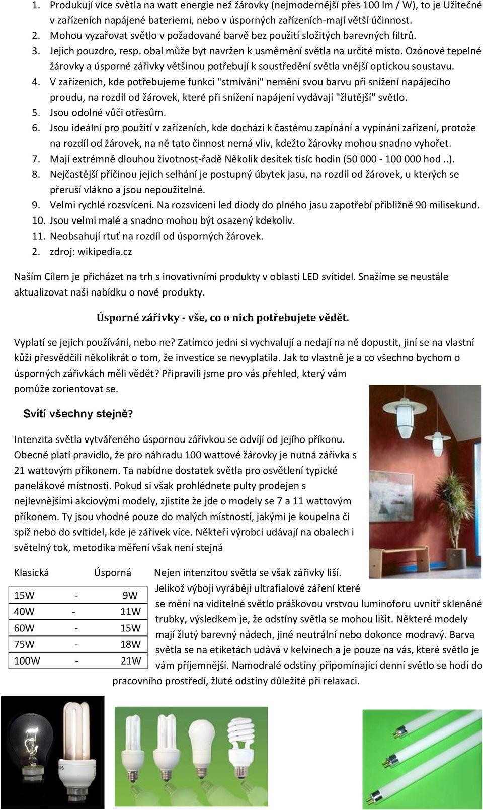 Ozónové tepelné žárovky a úsporné zářivky většinou potřebují k soustředění světla vnější optickou soustavu. 4.