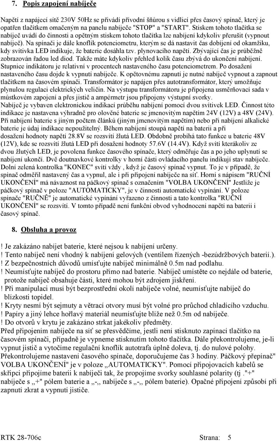 Na spínači je dále knoflík potenciometru, kterým se dá nastavit čas dobíjení od okamžiku, kdy svítivka LED indikuje, že baterie dosáhla tzv. plynovacího napětí.