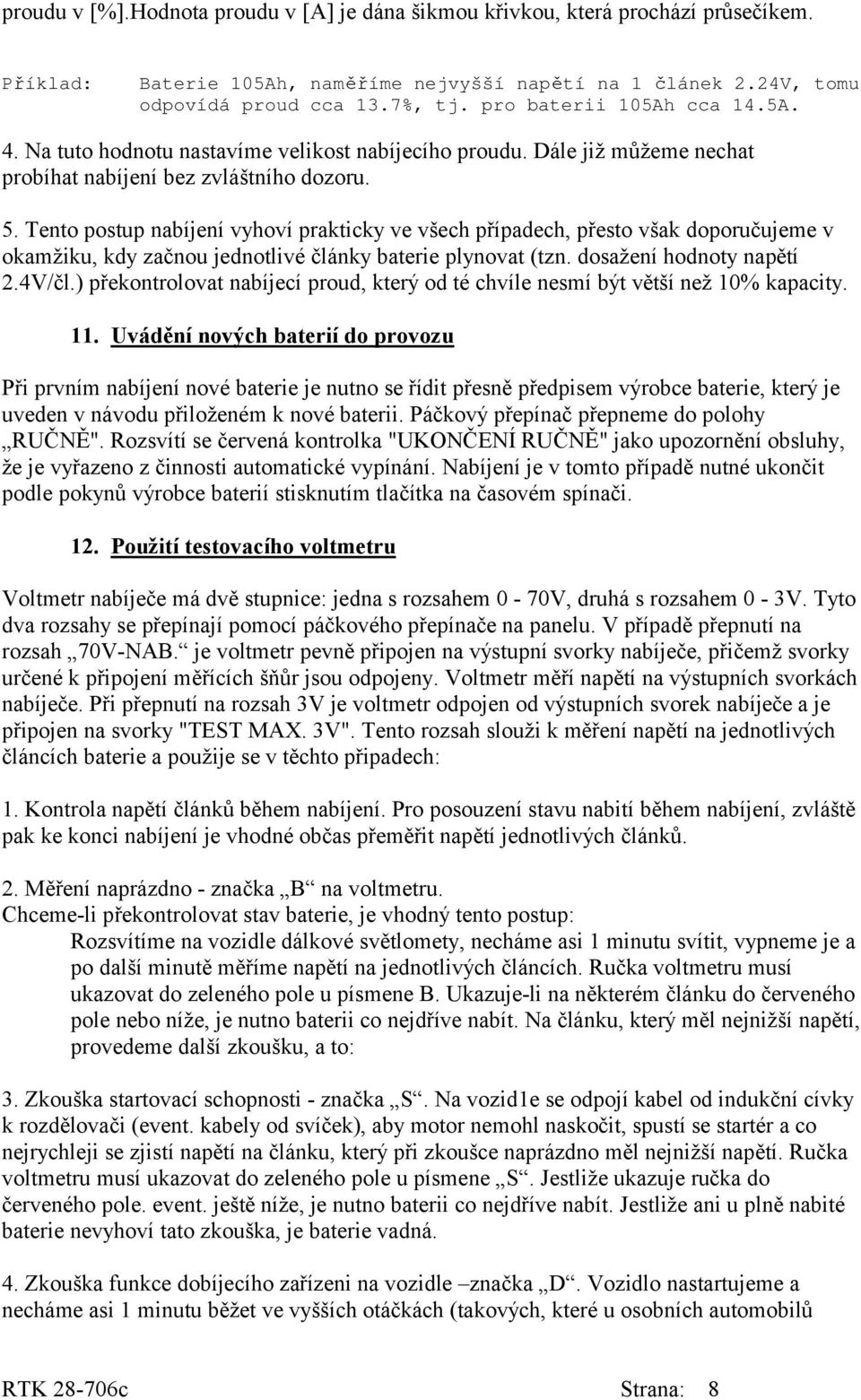 Tento postup nabíjení vyhoví prakticky ve všech případech, přesto však doporučujeme v okamžiku, kdy začnou jednotlivé články baterie plynovat (tzn. dosažení hodnoty napětí 2.4V/čl.