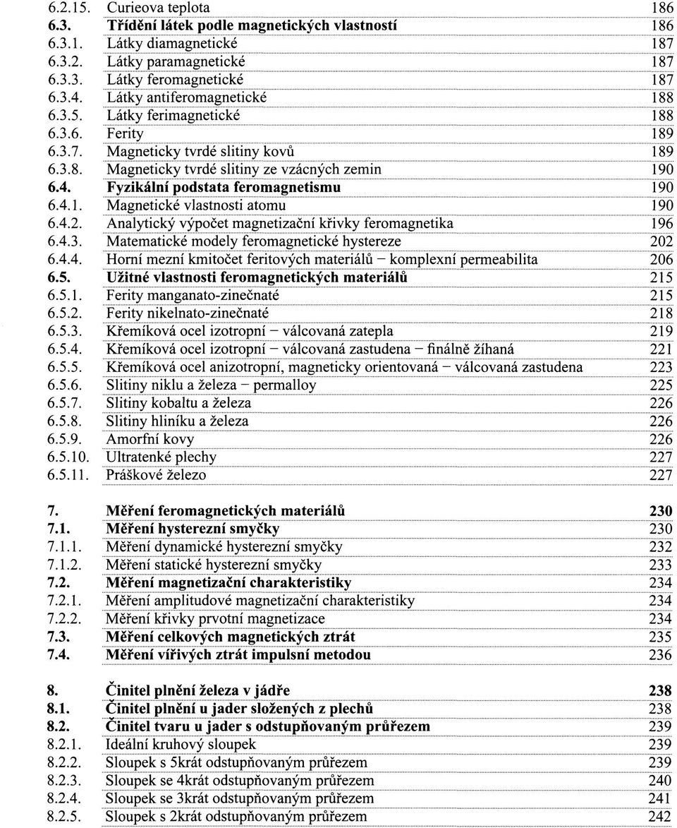 Fyzikální podstata feromagnetismu 190 6.4.1. Magnetické vlastnosti atomu 190 6.4.2. Analytický výpočet magnetizační křivky feromagnetika 196 6.4.3. Matematické modely feromagnetické hystereze 202 6.4.4. Horní mezní kmitočet feritových materiálů - komplexní permeabilita 206 6.