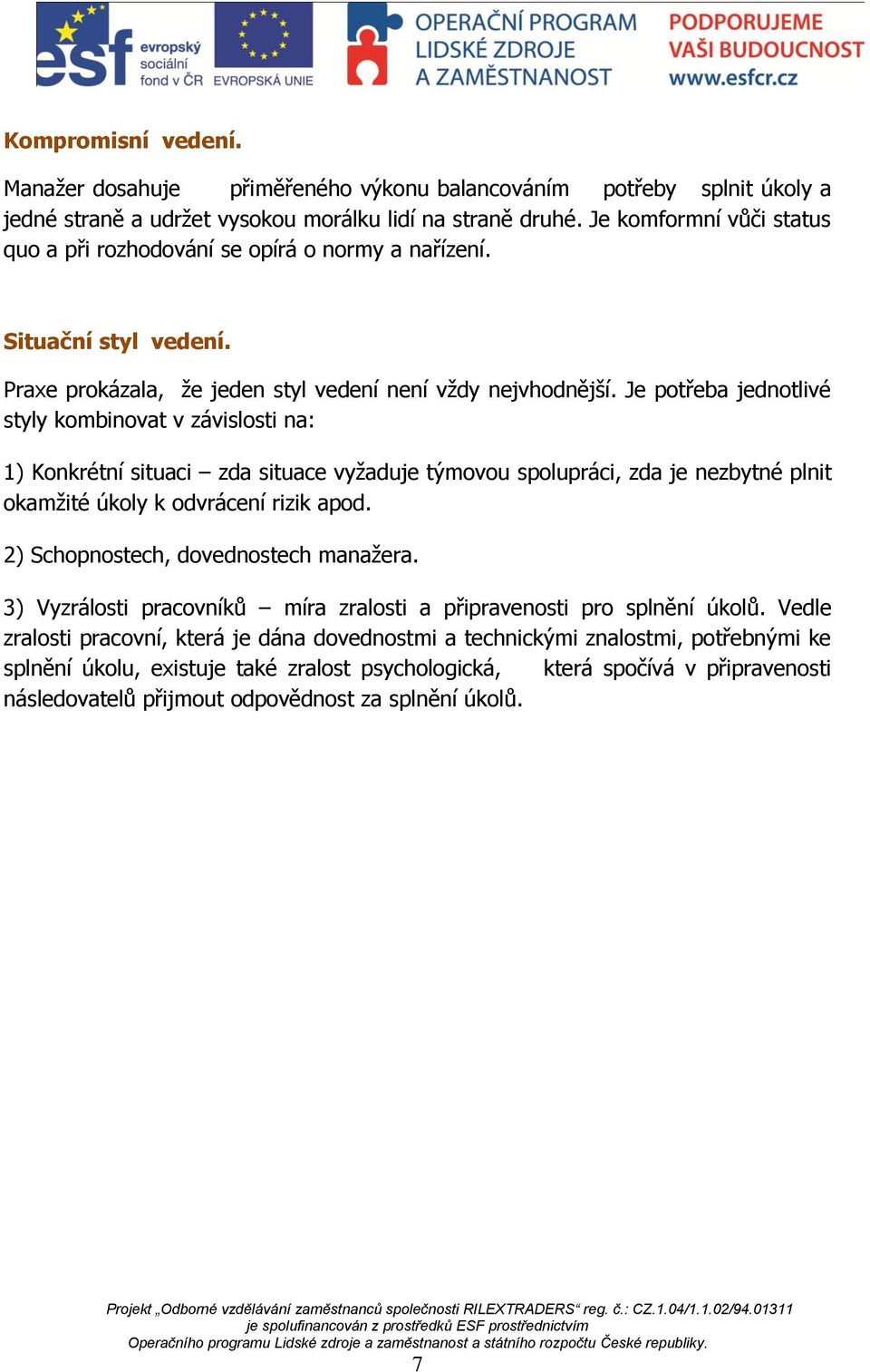 Je potřeba jednotlivé styly kombinovat v závislosti na: 1) Konkrétní situaci zda situace vyžaduje týmovou spolupráci, zda je nezbytné plnit okamžité úkoly k odvrácení rizik apod.