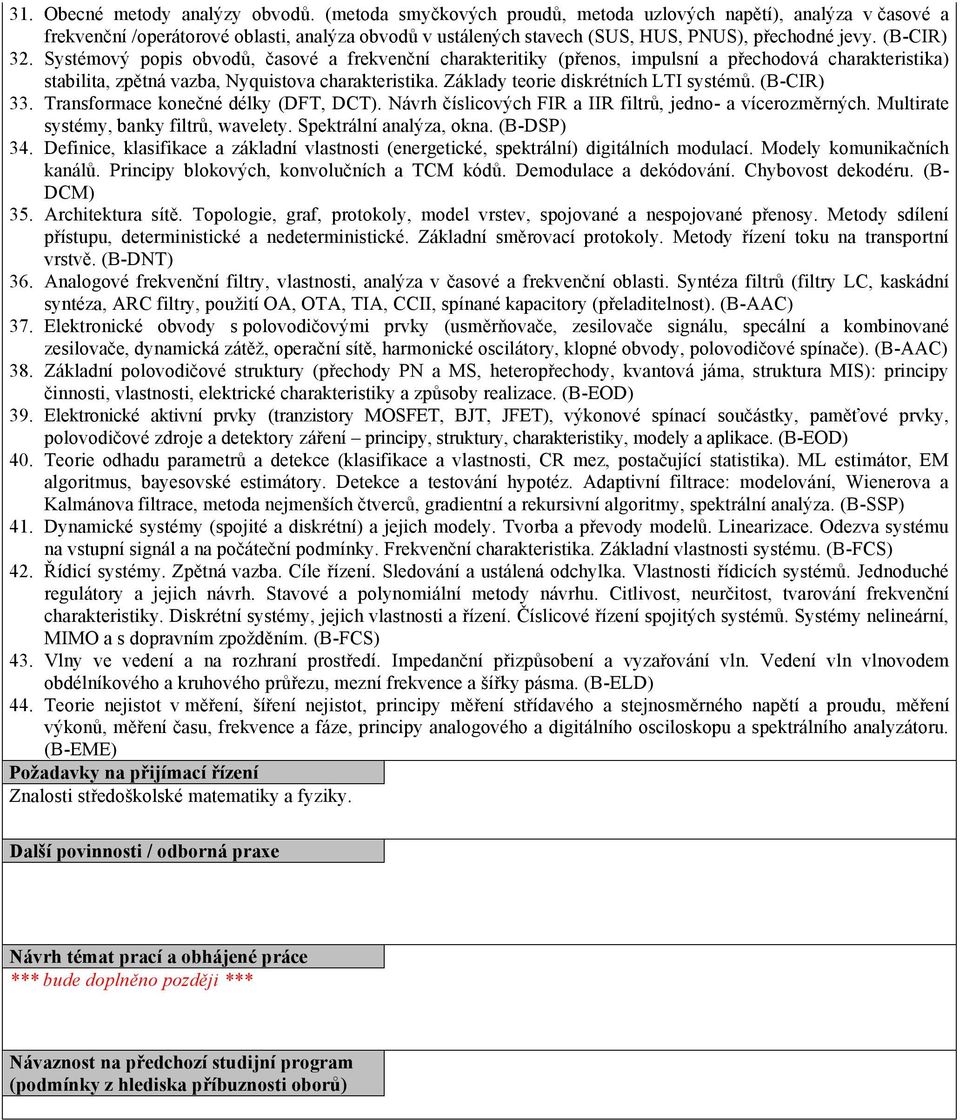 Systémový popis obvodů, časové a frekvenční charakteritiky (přenos, impulsní a přechodová charakteristika) stabilita, zpětná vazba, Nyquistova charakteristika. Základy teorie diskrétních LTI systémů.