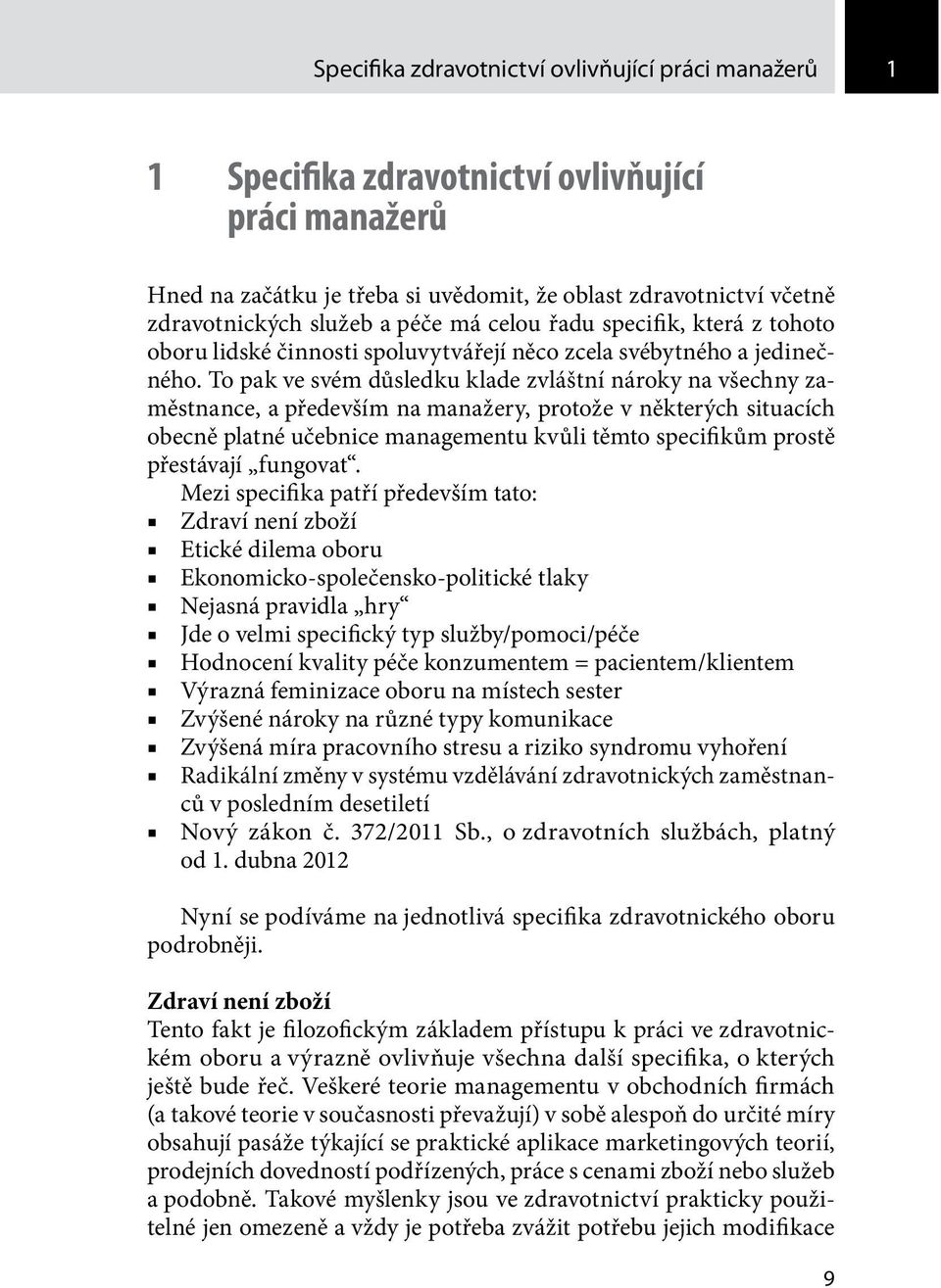 To pak ve svém důsledku klade zvláštní nároky na všechny zaměstnance, a především na manažery, protože v některých situacích obecně platné učebnice managementu kvůli těmto specifikům prostě