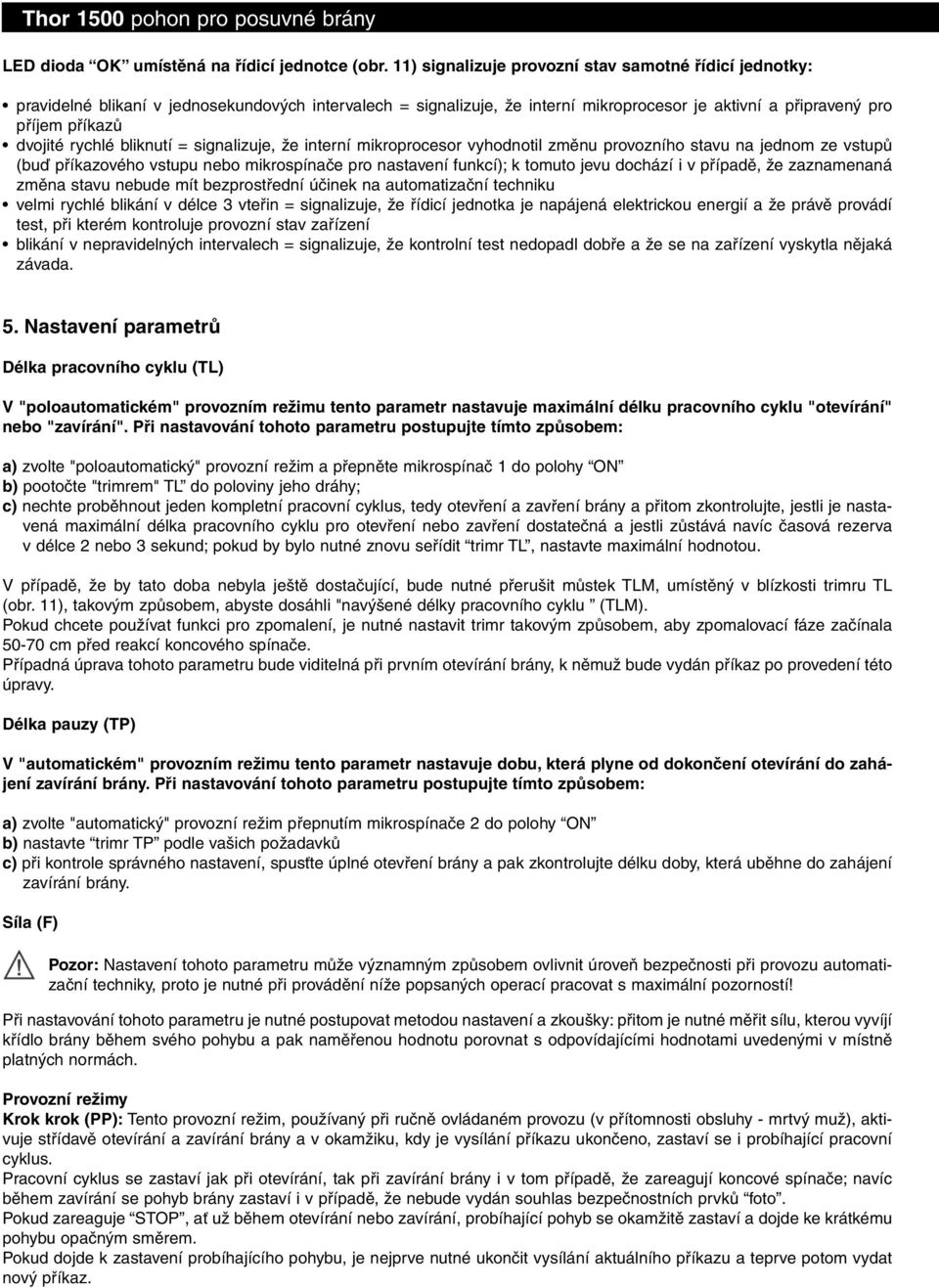 rychlé bliknutí = signalizuje, že interní mikroprocesor vyhodnotil změnu provozního stavu na jednom ze vstupů (buď příkazového vstupu nebo mikrospínače pro nastavení funkcí); k tomuto jevu dochází i