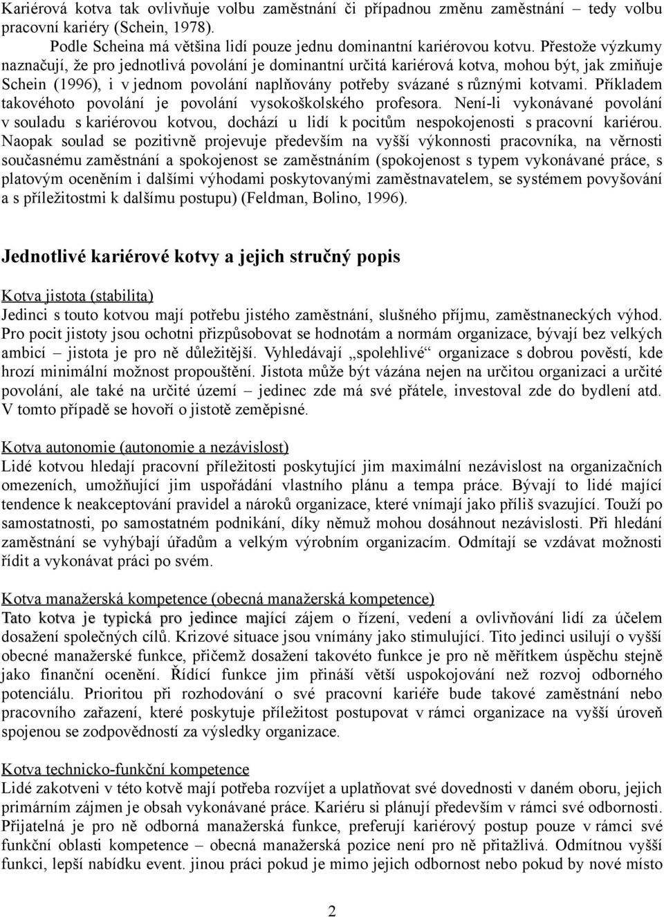 Příkladem takovéhoto povolání je povolání vysokoškolského profesora. Není-li vykonávané povolání v souladu s kariérovou kotvou, dochází u lidí k pocitům nespokojenosti s pracovní kariérou.