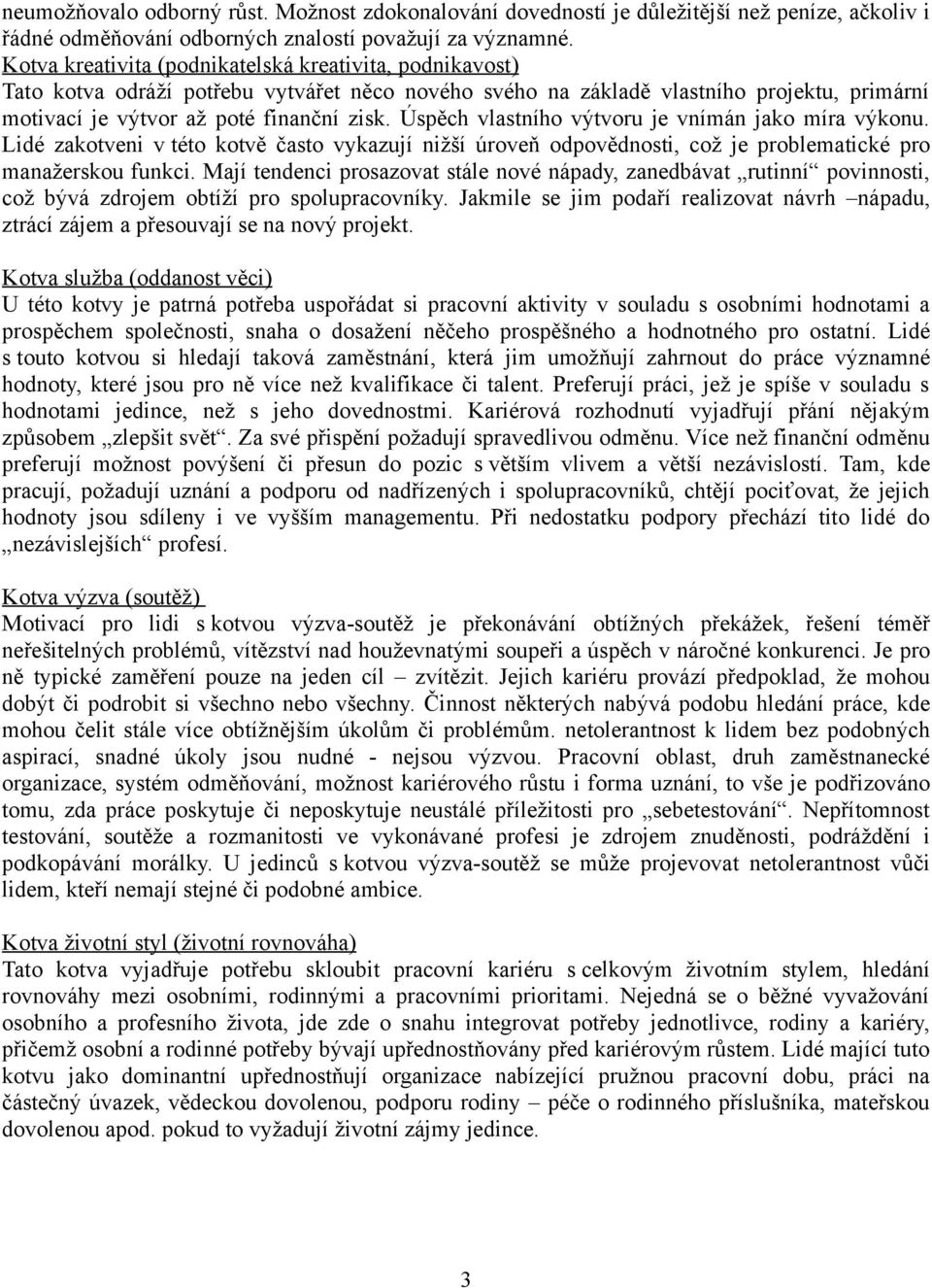 Úspěch vlastního výtvoru je vnímán jako míra výkonu. Lidé zakotveni v této kotvě často vykazují nižší úroveň odpovědnosti, což je problematické pro manažerskou funkci.