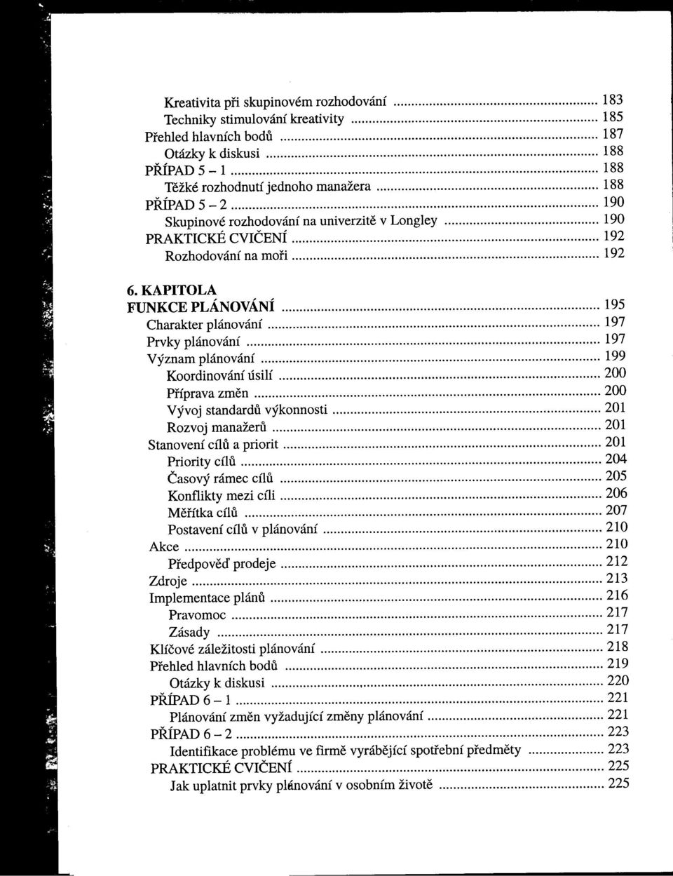 KAPITOLA FUNKCE PLÁNOV ÁNÍ 195 Charakter plánování 197 Prvky plánování 197 Význam plánování.. 199 Koordinování úsilí 200 Príprava zmen 200 vývoj standardu výkonnosti 201 Rozvoj manažeru.