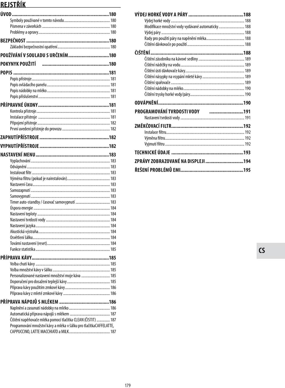.. 181 Instalace přístroje... 181 Připojení přístroje... 182 První uvedení přístroje do provozu... 182 ZAPNUTÍPŘÍSTROJE...182 VYPNUTÍPŘÍSTROJE...182 NASTAVENÍ MENU...183 Vyplachování... 183 Odvápnění.
