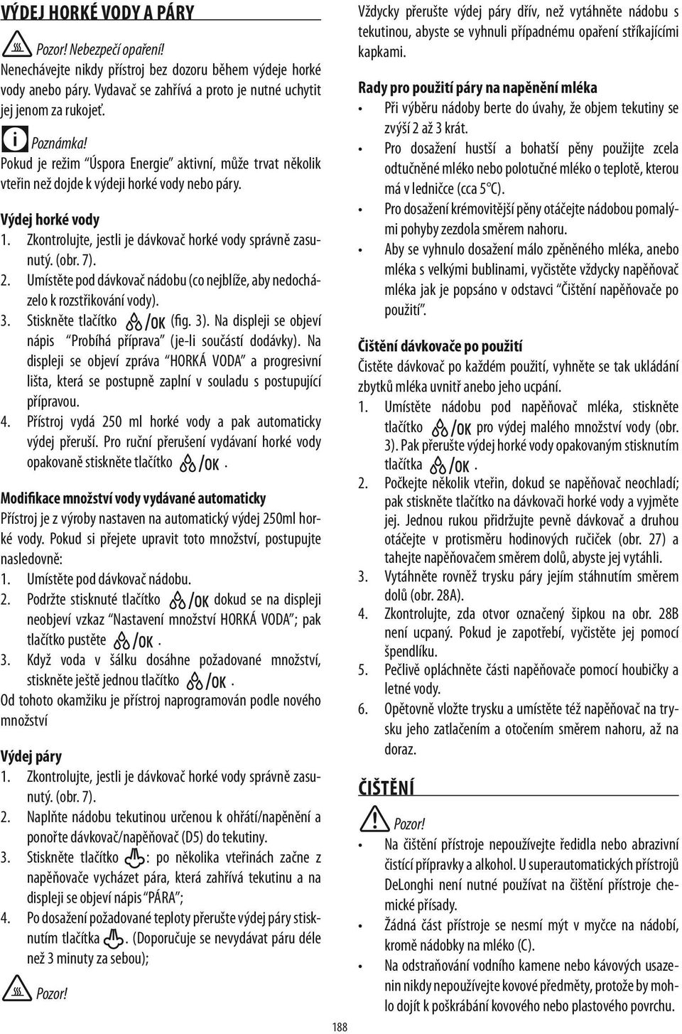 Umístěte pod dávkovač nádobu (co nejblíže, aby nedocházelo k rozstřikování vody). 3. Stiskněte tlačítko (fig. 3). Na displeji se objeví nápis Probíhá příprava (je-li součástí dodávky).