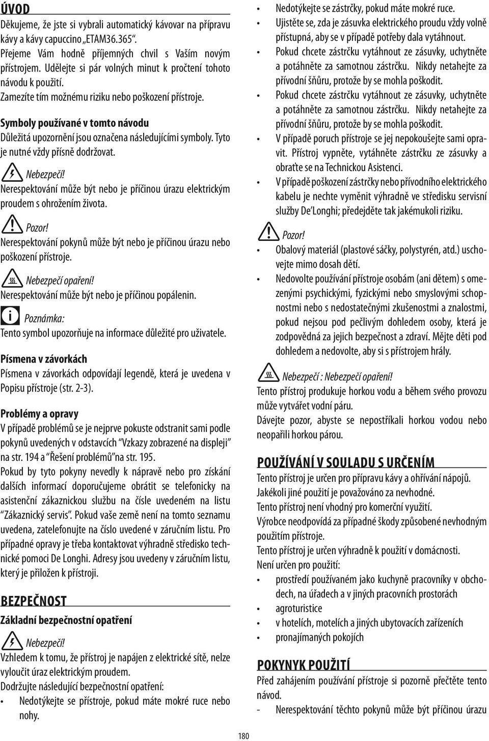Symboly používané v tomto návodu Důležitá upozornění jsou označena následujícími symboly. Tyto je nutné vždy přísně dodržovat. Nebezpečí!