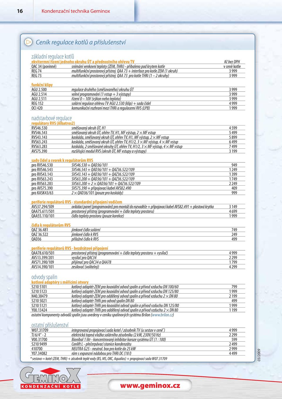 pro kotle THRi (1 2 okruhy) 3 999 funkční klipy AGU 2.500 regulace druhého (směšovaného) okruhu ÚT 3 999 AGU 2.514 volné programování (1 vstup + 3 výstupy) 3 999 AGU 2.