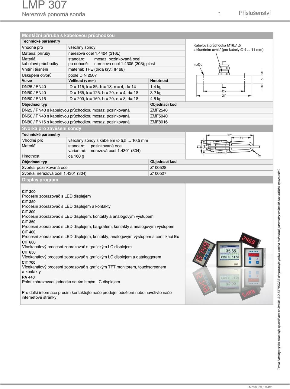 4305 (303); plast materiál: TPE (třída krytí IP 68) podle DIN 2507 Verze Velikost (v mm) DN25 / PN40 DN50 / PN40 DN80 / PN16 D = 115, k = 85, b = 18, n = 4, d= 14 D = 165, k = 125, b = 20, n = 4, d=