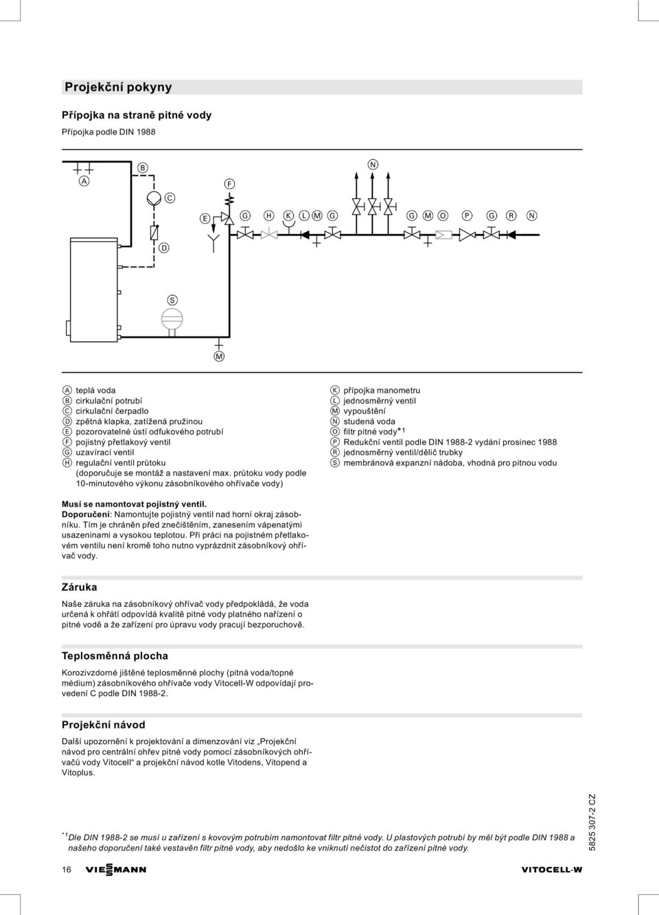 průtoku vody podle 10 minutového výkonu zásobníkového ohřívače vody) K přípojka manometru L jednosměrný ventil M vypouštění N studená voda O filtr pitné vody* 1 P Redukční ventil podle DIN 1988 2