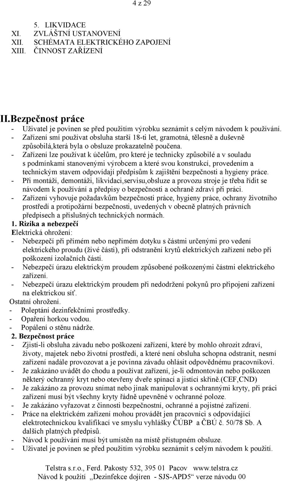 - Zařízení smí používat obsluha starší 18-ti let, gramotná, tělesně a duševně způsobilá,která byla o obsluze prokazatelně poučena.