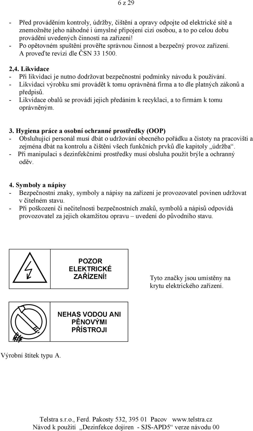 Likvidace - Při likvidaci je nutno dodržovat bezpečnostní podmínky návodu k používání. - Likvidaci výrobku smí provádět k tomu oprávněná firma a to dle platných zákonů a předpisů.