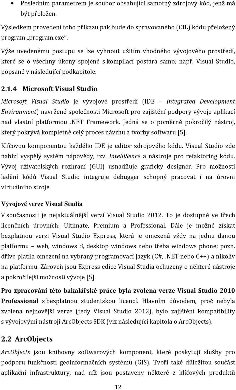 4 Microsoft Visual Studio Microsoft Visual Studio je vývojové prostředí (IDE Integrated Development Environment) navržené společnosti Microsoft pro zajištění podpory vývoje aplikací nad vlastní