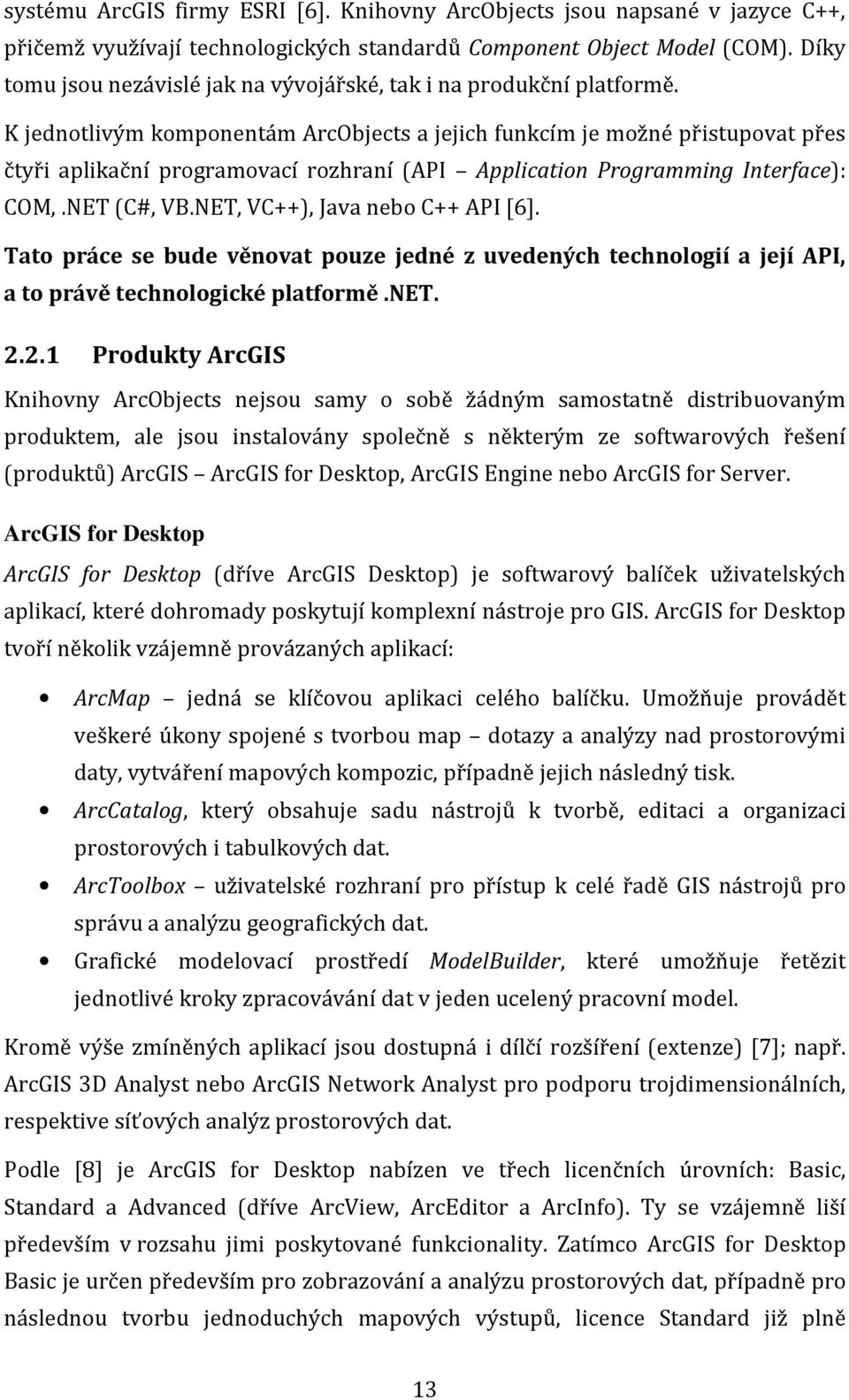 K jednotlivým komponentám ArcObjects a jejich funkcím je možné přistupovat přes čtyři aplikační programovací rozhraní (API Application Programming Interface): COM,.NET (C#, VB.