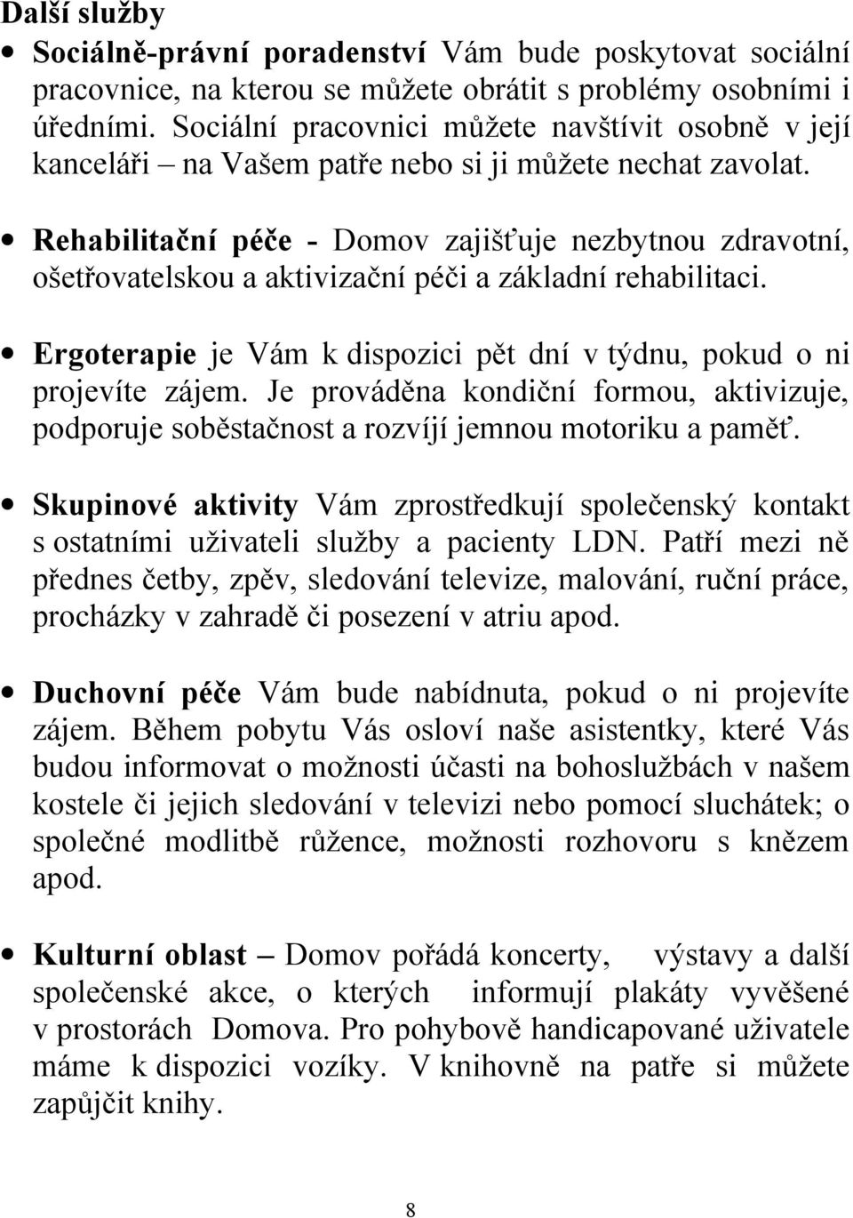 Rehabilitační péče - Domov zajišťuje nezbytnou zdravotní, ošetřovatelskou a aktivizační péči a základní rehabilitaci. Ergoterapie je Vám k dispozici pět dní v týdnu, pokud o ni projevíte zájem.