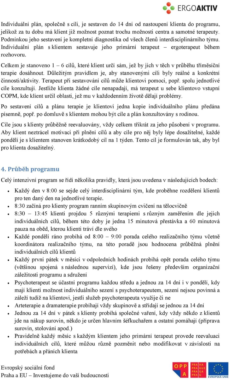 Celkem je stanoveno 1 6 cílů, které klient určí sám, jež by jich v těch v průběhu tříměsíční terapie dosáhnout. Důležitým pravidlem je, aby stanovenými cíli byly reálné a konkrétní činnosti/aktivity.