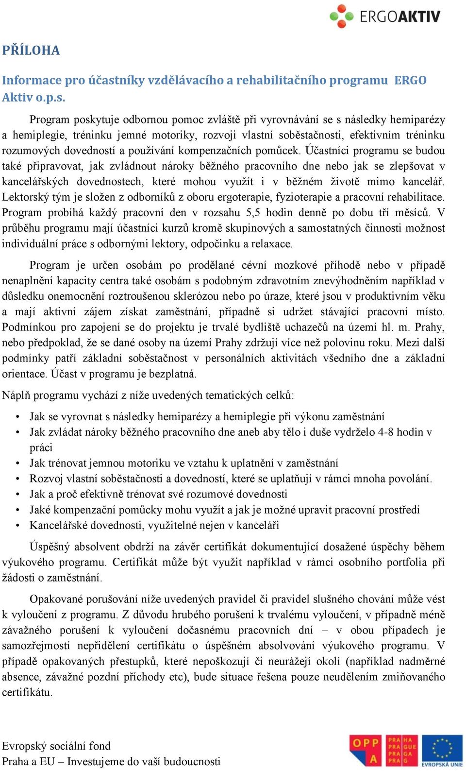 Program poskytuje odbornou pomoc zvláště při vyrovnávání se s následky hemiparézy a hemiplegie, tréninku jemné motoriky, rozvoji vlastní soběstačnosti, efektivním tréninku rozumových dovedností a