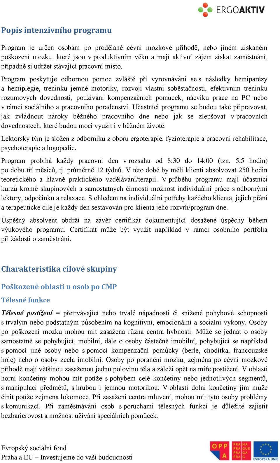 Program poskytuje odbornou pomoc zvláště při vyrovnávání se s následky hemiparézy a hemiplegie, tréninku jemné motoriky, rozvoji vlastní soběstačnosti, efektivním tréninku rozumových dovedností,