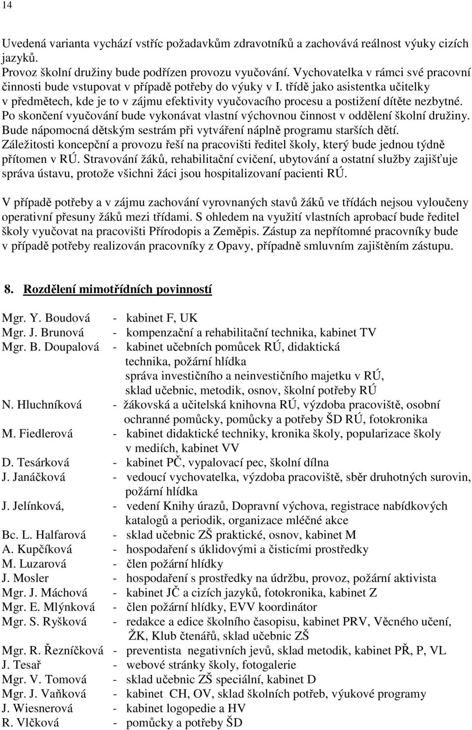 třídě jako asistentka učitelky v předmětech, kde je to v zájmu efektivity vyučovacího procesu a postižení dítěte nezbytné.