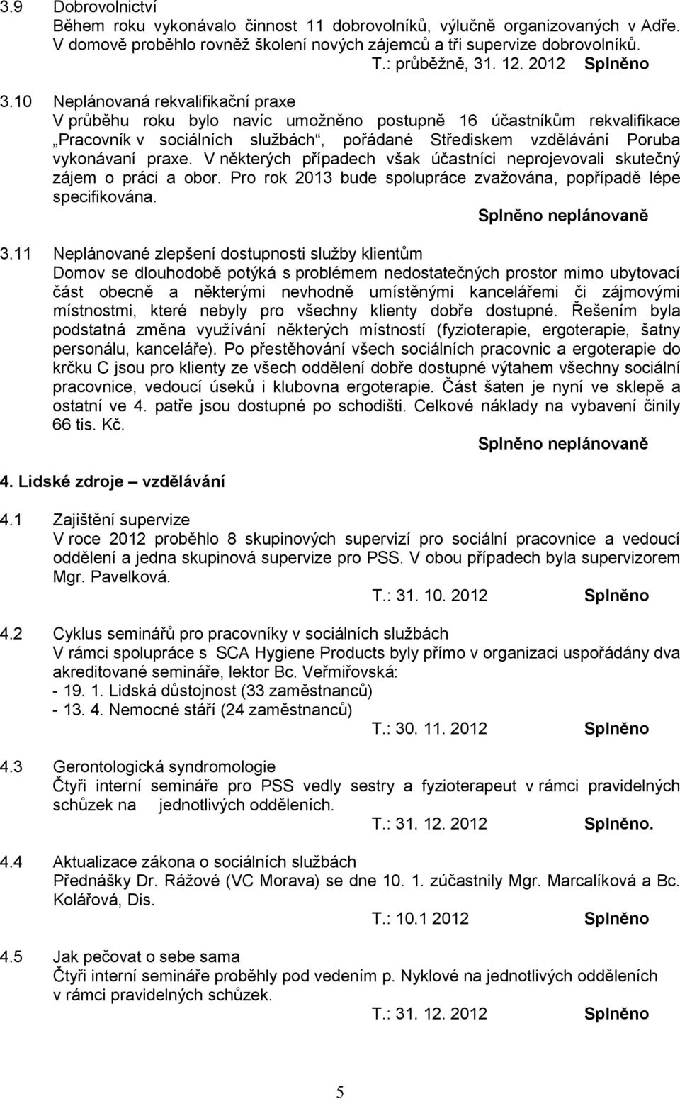 10 Neplánovaná rekvalifikační praxe V průběhu roku bylo navíc umožněno postupně 16 účastníkům rekvalifikace Pracovník v sociálních službách, pořádané Střediskem vzdělávání Poruba vykonávaní praxe.