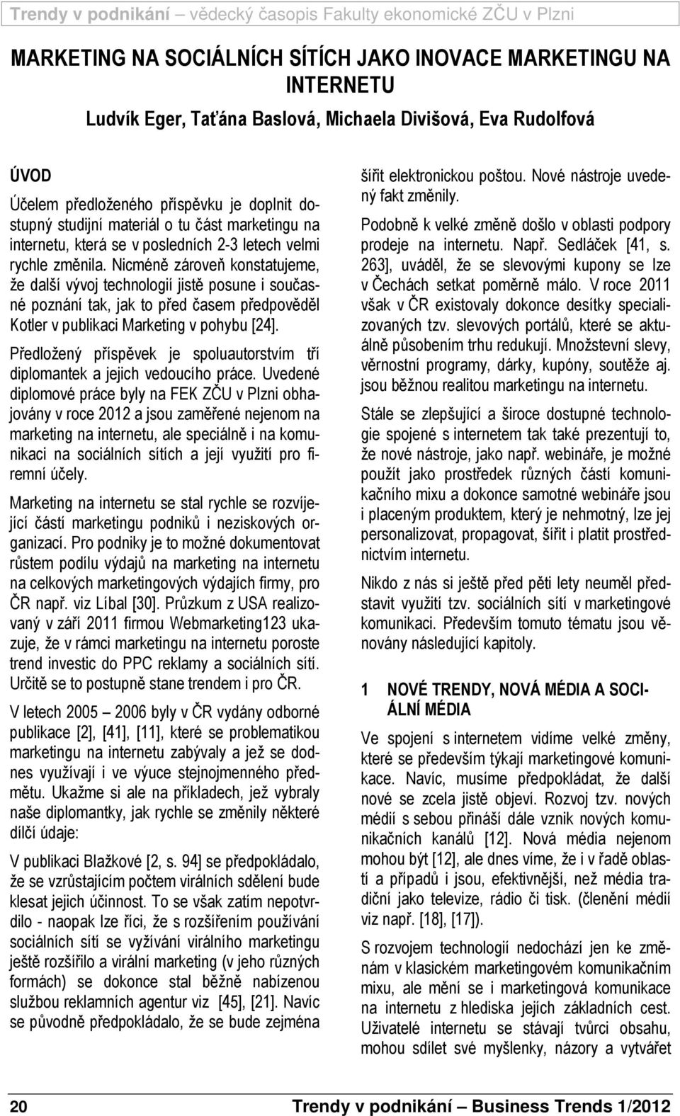 Nicméně zároveň konstatujeme, že další vývoj technologií jistě posune i současné poznání tak, jak to před časem předpověděl Kotler v publikaci Marketing v pohybu [24].